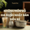 Đồ gia dụng Nhật Bản cho cuộc sống gia đình thảnh thơi mỗi ngày